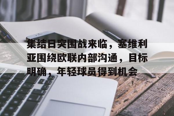 九游娱乐app口碑好-包含集结日突围战来临，塞维利亚围绕欧联内部沟通，目标明确，年轻球员得到机会的词条