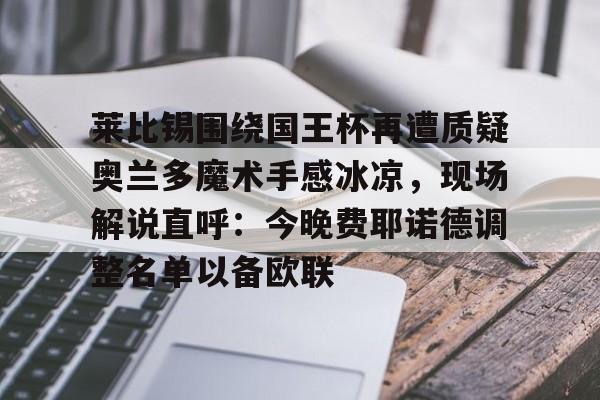 九游娱乐app官网-莱比锡围绕国王杯再遭质疑奥兰多魔术手感冰凉，现场解说直呼：今晚费耶诺德调整名单以备欧联的简单介绍